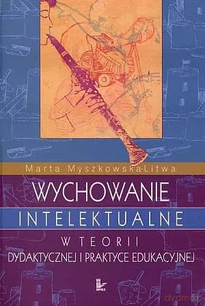 Wychowanie intelektualne w teorii dydaktycznej i praktyce edukacyjnej - Marta Myszkowska-Litwa [KSIĄŻKA]