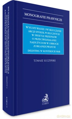 Wycofywanie i wykluczanie akcji spółek publicznych w świetle przepisów o przeciwdziałaniu nadużyciom w obrocie zorganizowanym. Delisting w kontekście MAR - Tomasz Łuczyński [KSIĄŻKA]