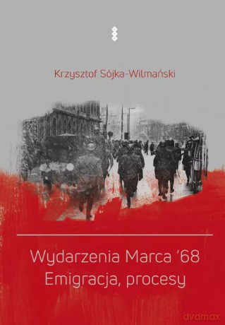 Wydarzenia Marca '68. Emigracja, procesy - Sójka-Wilmański Krzysztof [KSIĄŻKA]