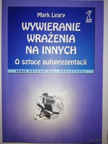 Wywieranie wrażenia na innych. O sztuce autoprezentacji - Mark Leary [KSIĄŻKA]