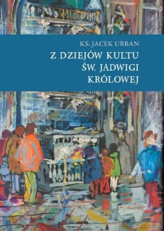 Z dziejów kultu św. Jadwigi Królowej - Jacek Urban [KSIĄŻKA]