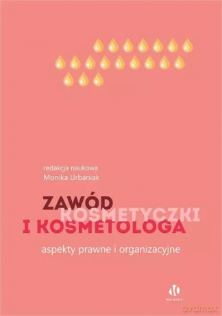 Zawód kosmetyczki i kosmetologa. Aspekty prawne i organizacyjne - Monika Urbaniak [KSIĄŻKA]