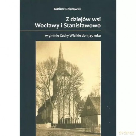 Zdziejów wsi Wocławy i Stanisławowo w gmienie Cedry Wielkie do 1945 roku - Dolatowski Dariusz [KSIĄŻKA]