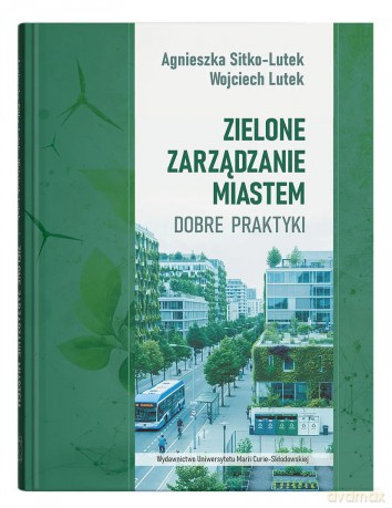 Zielone zarządzanie miastem. Dobre praktyki - Agnieszka Sitko-Lutek, Wojciech Lutek [KSIĄŻKA]