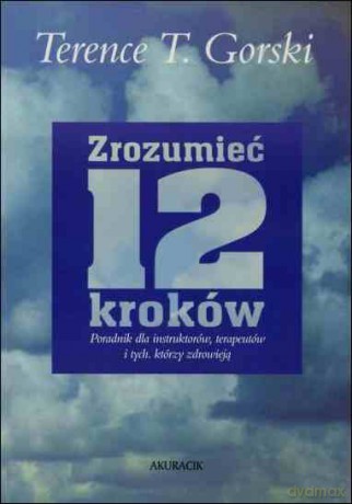 Zrozumieć 12 Kroków. Poradnik dla instruktorów, terapeutów i tych, którzy zdrowieją - Terence T. Gorski [KSIĄŻKA]