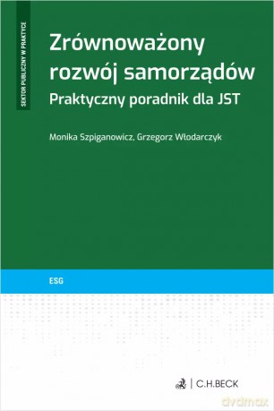 Zrównoważony rozwój samorządów. Praktyczny poradnik dla JST - Grzegorz Włodarczyk, Monika Szpiganowicz [KSIĄŻKA]