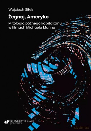 Żegnaj, Ameryko. Mitologia późnego kapitalizmu.. - Wojciech Sitek [KSIĄŻKA]