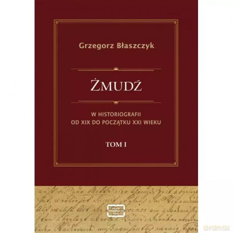 Żmudź w historiografii Od XIX do początku XXI wieku. Tom I - Błaszczyk Grzegorz [KSIĄŻKA]