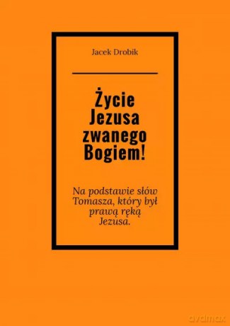 Życie Jezusa zwanego Bogiem! - Jacek Drobik [KSIĄŻKA]