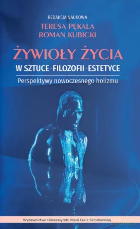 Żywioły życia w sztuce, filozofii, estetyce. Perspektywy nowoczesnego holizmu - Roman Kubicki, Teresa Pękala [KSIĄŻKA]