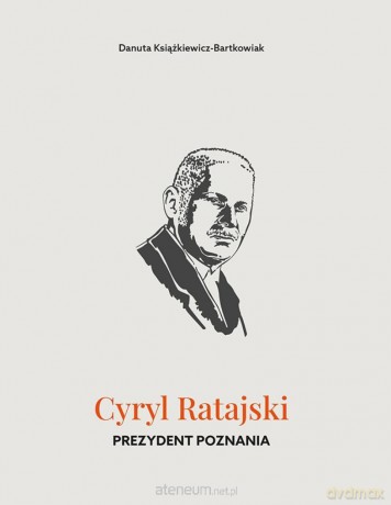 Cyryl Ratajski. Prezydent Poznania - Danuta Książkiewicz-Bartkowiak [KSIĄŻKA]