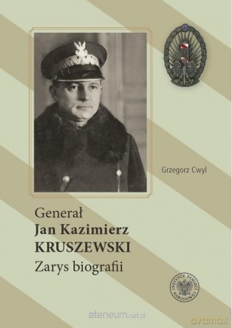 Generał Jan Kazimierz Kruszewski. Zarys biografii - Grzegorz Cwyl [KSIĄŻKA]