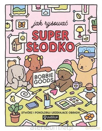Jak rysować super słodko. Stwórz i pokoloruj - Bobbie Goods [KSIĄŻKA]