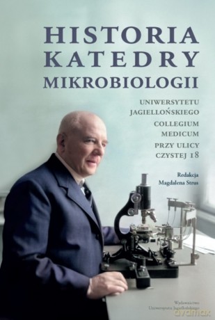 Historia Katedry Mikrobiologii. Uniwersytetu Jagiellońskiego Collegium Medicum przy ulicy Czystej 18 [KSIĄŻKA]