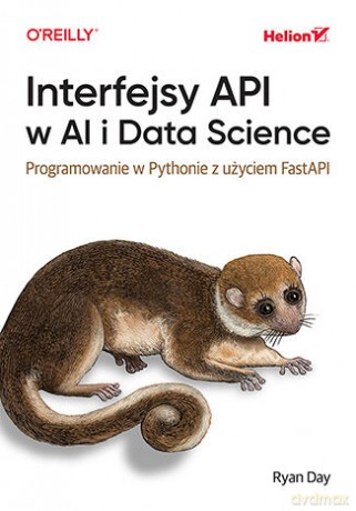 Interfejsy API w AI i Data Science. Programowanie w Pythonie z użyciem FastAPIinform - Ryan Day [KSIĄŻKA]