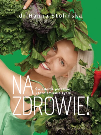 Na zdrowie! Świadome jedzenie, które zmienia życie - Hanna Stolińska [KSIĄŻKA]
