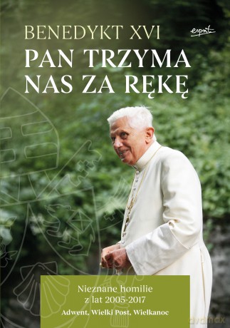 Pan trzyma nas za rękę. Nieznane homilie z lat 2005 - 2017 Adwent, Wielki Post, Wielkanoc - Benedykt XVI [KSIĄŻKA]
