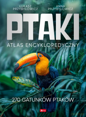 Ptaki. Atlas Encyklopedyczny - Anna Przybyłowicz, Łukasz Przybyłowicz [KSIĄŻKA]