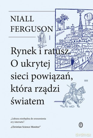 Rynek i ratusz. O ukrytej sieci powiązań, która rządzi światem - Niall Ferguson [KSIĄŻKA]