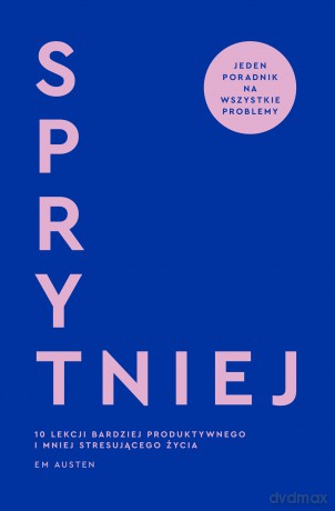 Sprytniej. 10 lekcji bardziej produktywnego i mniej stresującego życia - Emily M. Austen [KSIĄŻKA]
