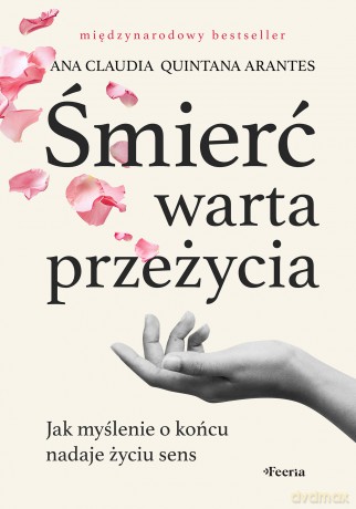 Śmierć warta przeżycia. Jak myślenie o końcu nadaje życiu sens - Arantes Ana Claudia Quintana [KSIĄŻKA]