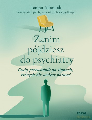 Zanim pójdziesz do psychiatry. Czuły przewodnik po stanach, których nie umiesz nazwać - Joanna Adamiak [KSIĄŻKA]