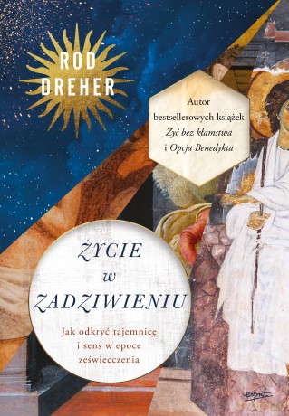 Życie w zadziwieniu. Jak odkryć tajemnicę i sens w epoce zeświecczenia - Rod Dreher [KSIĄŻKA]