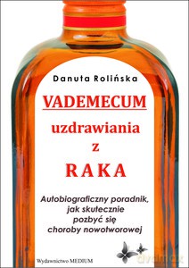 Vademecum Uzdrawiania Z Raka. Autobiograficzny Poradnik, Jak Skutecznie Pozbyć Się Choroby Nowotworowej