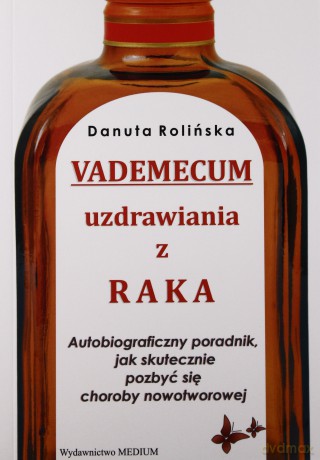 Vademecum Uzdrawiania Z Raka. Autobiograficzny Poradnik, Jak Skutecznie Pozbyć Się Choroby Nowotworowej