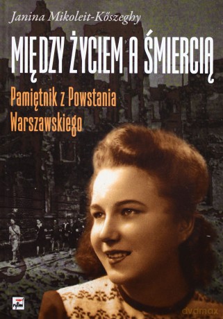 Między życiem a śmiercią.  Pamiętnik z Powstania Warszawskiego - Janina Mikoleit-Koszeghy [KSIĄŻKA]