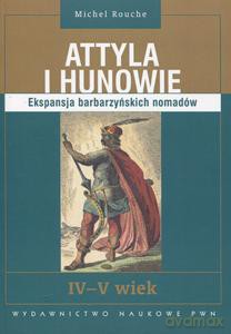 Attyla I Hunowie. Ekspansja Barbarzyńskich Nomadów. Iv - V Wiek.