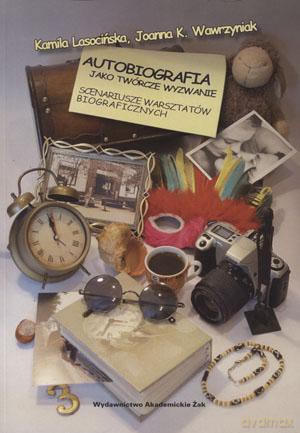 Autobiografia Jako Twórcze Wyzwanie. Scenariusze Warsztatów Biograficznych