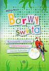 Barwy Świata. Rymowanki I Zabawy Wspomagające Naukę Kolorów.