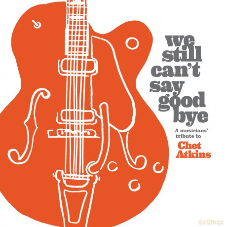 We Still Can't Say Goodbye: A Musicians' Tribute To Chet Atkins [CD]