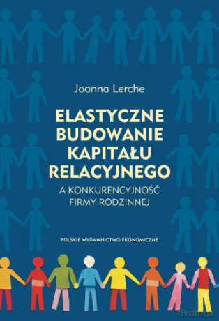 Elastyczne budowanie kapitału relacyjnego a konkurencyjność firmy rodzinnej - Joanna Lerche [KSIĄŻKA]