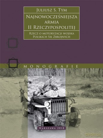 Najnowocześniejsza armia II Rzeczypospolitej. Rzecz o motoryzacji wojska Polskich Sił Zbrojnych. - Juliusz S. Tym [KSIĄŻKA]