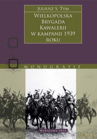 Wielkopolska Brygada Kawalerii w kampanii 1939 r. - Juliusz S. Tym [KSIĄŻKA]