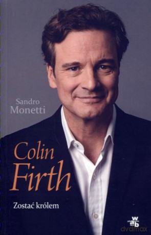 Colin Firth. Zostać Królem - SANDRO MONETTI [KSIĄŻKA]