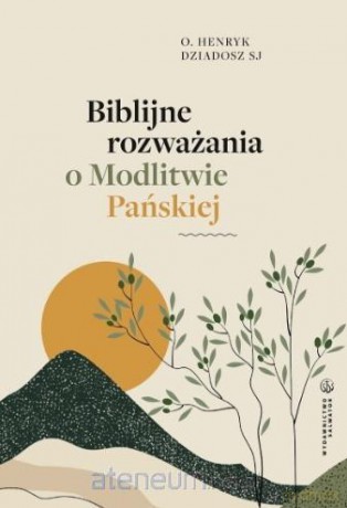 Biblijne rozważania o Modlitwie Pańskiej - Henryk Dziadosz [KSIĄŻKA]