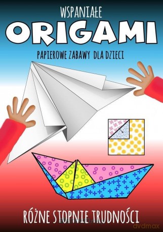 Wspaniałe origami. Papierowe zabawy dla dzieci [KSIĄŻKA]