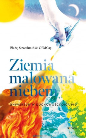 Ziemia malowana niebem. Uniwersum w duchowości.. - Błażej Strzechmiński [KSIĄŻKA]