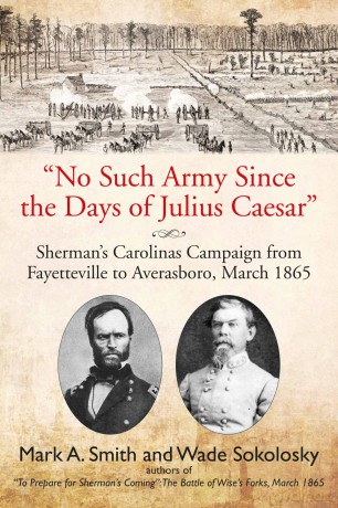 "No Such Army Since the Days of Julius Caesar": Sherman's Carolinas Campaign from Fayetteville to Averasboro, March 1865 - Mark A. Smith [KSIĄŻKA]