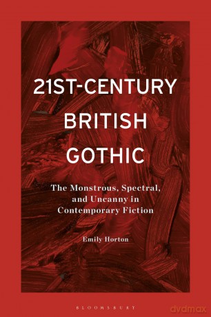 21st-Century British Gothic: The Monstrous, Spectral, and Uncanny in Contemporary Fiction - Emily Horton [KSIĄŻKA]