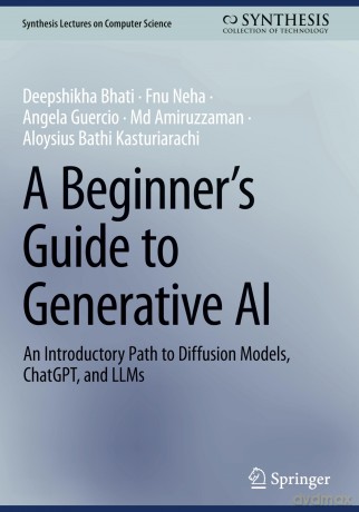 A Beginner's Guide to Generative AI: An Introductory Path to Diffusion Models, ChatGPT, and LLMs - Deepshikha Bhati [KSIĄŻKA]