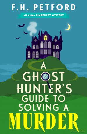 A Ghost Hunter's Guide to Solving a Murder: Cozy crime meets historical fiction in this brand-new quirky and gripping paranormal murder mystery - F.H. Petford [KSIĄŻKA]