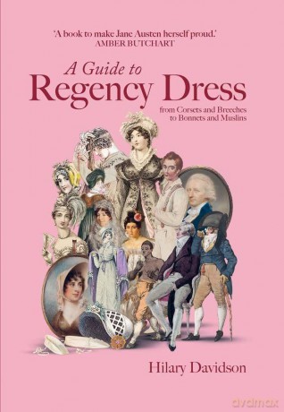 A Guide to Regency Dress: from Corsets and Breeches to Bonnets and Muslins - Hilary Davidson [KSIĄŻKA]