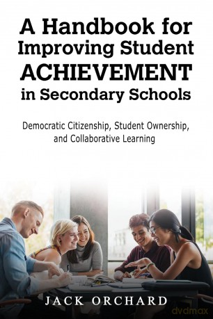 A Handbook for Improving Student Achievement in Secondary Schools: Democratic Citizenship, Student Ownership, and Collaborative Learning - Jack Orchard [KSIĄŻKA]