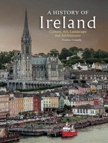 A History of Ireland: Culture, Art, Landscape and Architecture - Dominic Connolly [KSIĄŻKA]