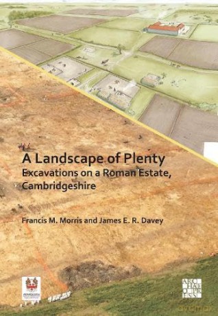A Landscape of Plenty: Excavations on a Roman Estate, Cambridgeshire - Francis M. Morris [KSIĄŻKA]