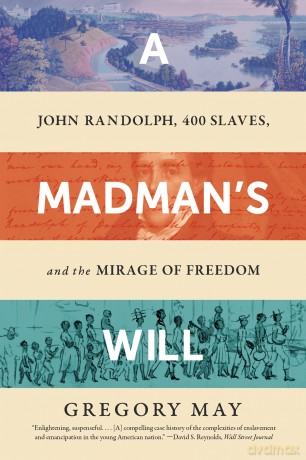 A Madman's Will: John Randolph, Four Hundred Slaves, and the Mirage of Freedom - Gregory May [KSIĄŻKA]
